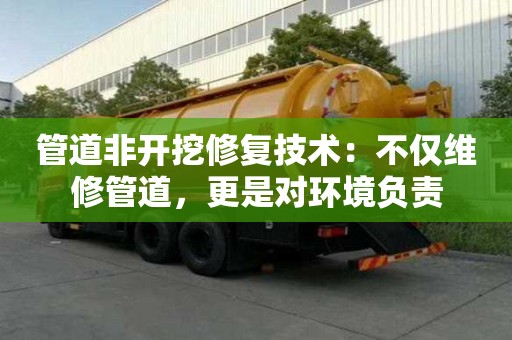 管道非开挖修复技术：不仅维修管道，更是对环境负责