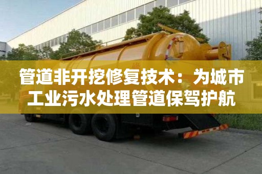 管道非开挖修复技术：为城市工业污水处理管道保驾护航