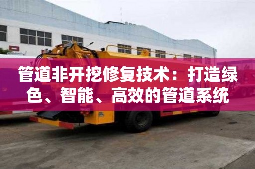 管道非开挖修复技术：打造绿色、智能、高效的管道系统