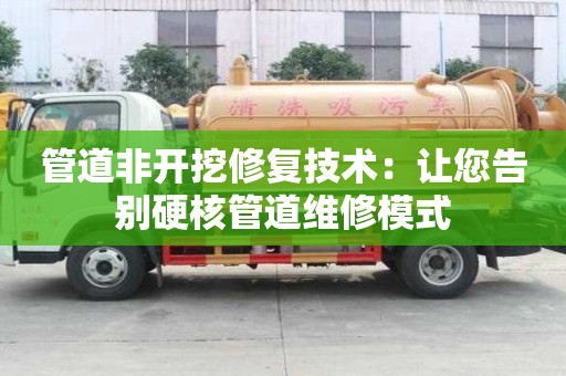 管道非开挖修复技术：让您告别硬核管道维修模式