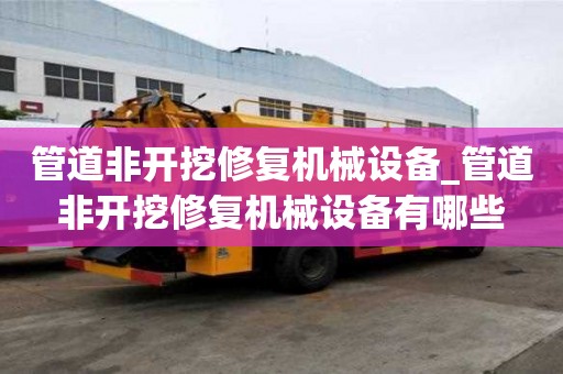 管道非开挖修复机械设备_管道非开挖修复机械设备有哪些