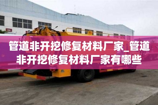 管道非开挖修复材料厂家_管道非开挖修复材料厂家有哪些