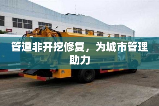 管道非开挖修复，为城市管理助力