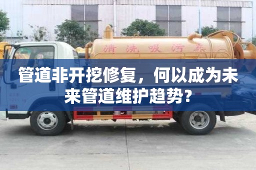 管道非开挖修复，何以成为未来管道维护趋势？