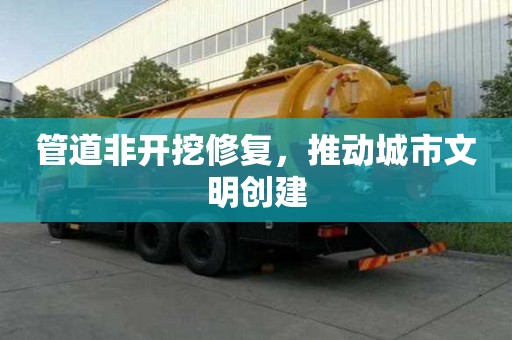 管道非开挖修复，推动城市文明创建
