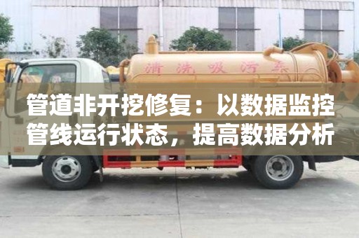 管道非开挖修复：以数据监控管线运行状态，提高数据分析水平