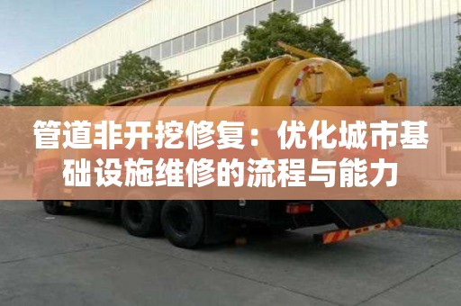 管道非开挖修复：优化城市基础设施维修的流程与能力