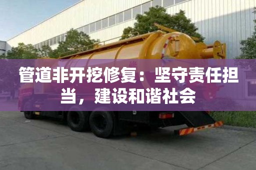 管道非开挖修复:坚守责任担当,建设和谐社会 管道非开挖修复:坚守责任担当,建设和谐社会
