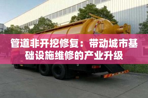 管道非开挖修复：带动城市基础设施维修的产业升级