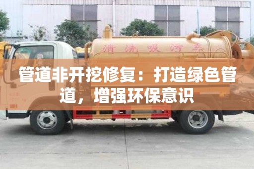 管道非开挖修复:打造绿色管道,增强环保意识 管道非开挖修复:打造绿色管道,增强环保意识