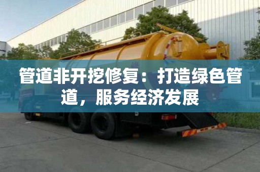 管道非开挖修复:打造绿色管道,服务经济发展 管道非开挖修复:打造绿色管道,服务经济发展