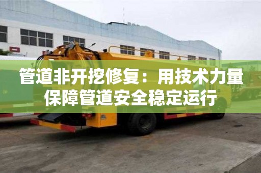 管道非开挖修复：用技术力量保障管道安全稳定运行