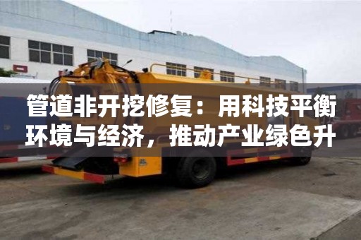 管道非开挖修复：用科技平衡环境与经济，推动产业绿色升级