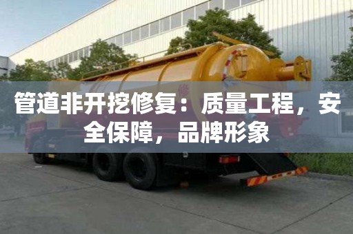 管道非开挖修复：质量工程，安全保障，品牌形象