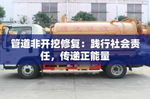 管道非开挖修复:践行社会责任,传递正能量 管道非开挖修复:践行社会责任,传递正能量