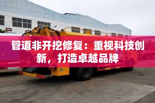 管道非开挖修复：重视科技创新，打造卓越品牌