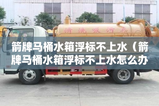 箭牌马桶水箱浮标不上水（箭牌马桶水箱浮标不上水怎么办）