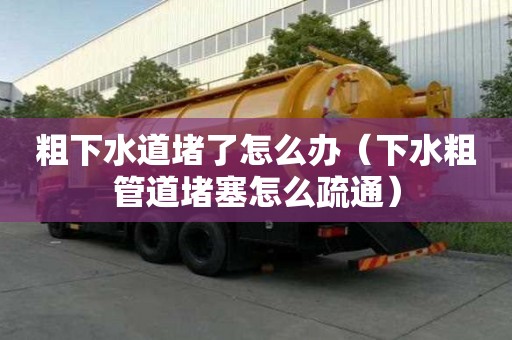 粗下水道堵了怎么办(下水粗管道堵塞怎么疏通) 粗下水道堵了怎么办(下水粗管道堵塞怎么疏通)
