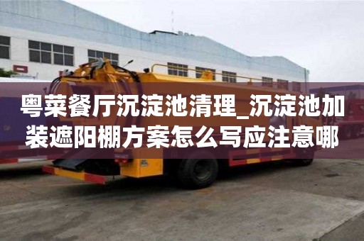粤菜餐厅沉淀池清理_沉淀池加装遮阳棚方案怎么写应注意哪些地方