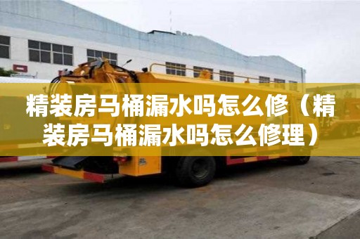 精装房马桶漏水吗怎么修（精装房马桶漏水吗怎么修理）