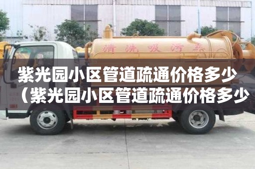 紫光园小区管道疏通价格多少（紫光园小区管道疏通价格多少钱）