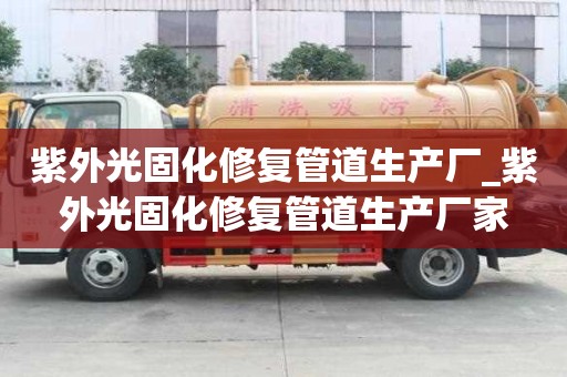 紫外光固化修复管道生产厂_紫外光固化修复管道生产厂家