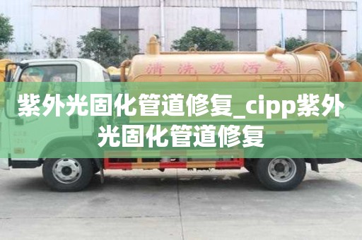 紫外光固化管道修复_cipp紫外光固化管道修复