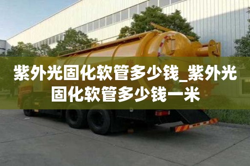 紫外光固化软管多少钱_紫外光固化软管多少钱一米