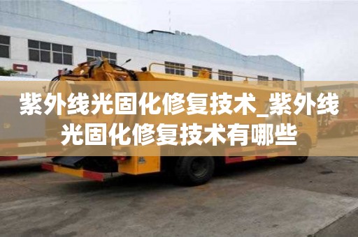 紫外线光固化修复技术_紫外线光固化修复技术有哪些
