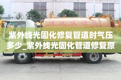 紫外线光固化修复管道时气压多少_紫外线光固化管道修复原理
