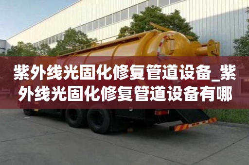 紫外线光固化修复管道设备_紫外线光固化修复管道设备有哪些