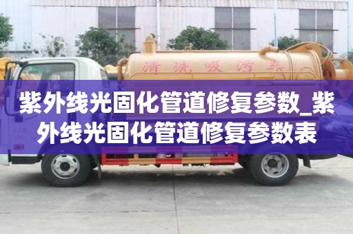 紫外线光固化管道修复参数_紫外线光固化管道修复参数表