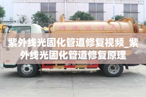 紫外线光固化管道修复视频_紫外线光固化管道修复原理