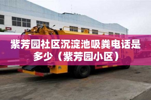 紫芳园社区沉淀池吸粪电话是多少（紫芳园小区）