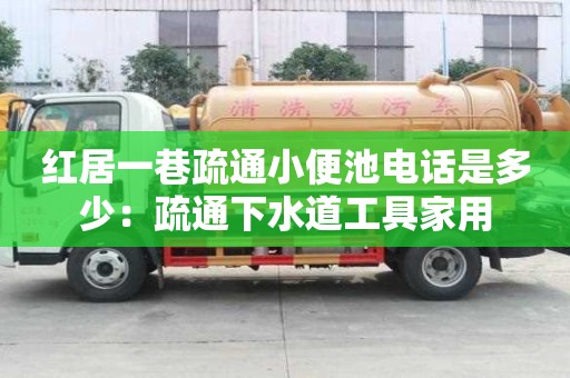 红居一巷疏通小便池电话是多少：疏通下水道工具家用