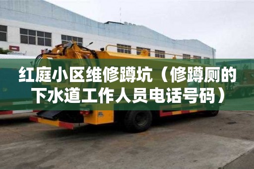 红庭小区维修蹲坑（修蹲厕的下水道工作人员电话号码）
