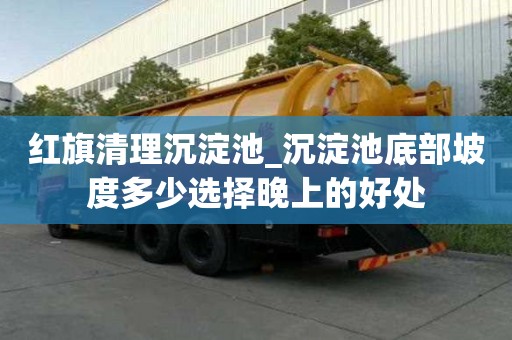 红旗清理沉淀池_沉淀池底部坡度多少选择晚上的好处