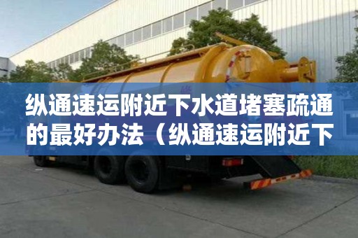 纵通速运附近下水道堵塞疏通的最好办法（纵通速运附近下水道堵塞疏通的最好办法）