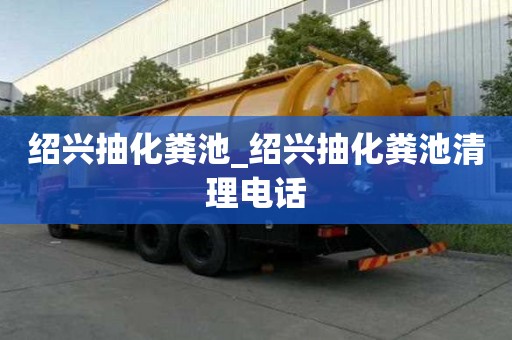 绍兴抽化粪池_绍兴抽化粪池清理电话