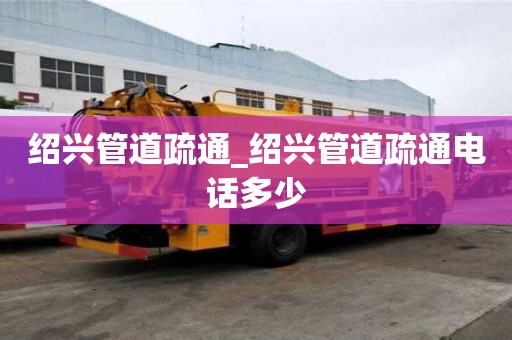 绍兴管道疏通_绍兴管道疏通电话多少