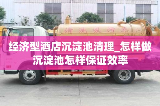 经济型酒店沉淀池清理_怎样做沉淀池怎样保证效率