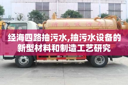 经海四路抽污水,抽污水设备的新型材料和制造工艺研究