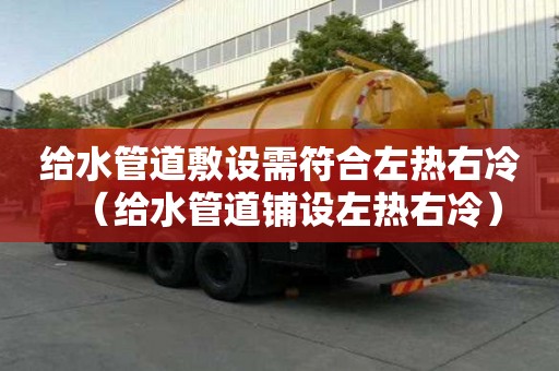 给水管道敷设需符合左热右冷（给水管道铺设左热右冷）