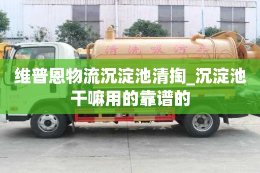 维普恩物流沉淀池清掏_沉淀池干嘛用的靠谱的