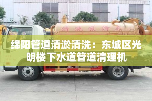 绵阳管道清淤清洗：东城区光明楼下水道管道清理机