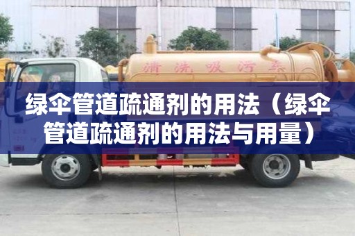 绿伞管道疏通剂的用法（绿伞管道疏通剂的用法与用量）