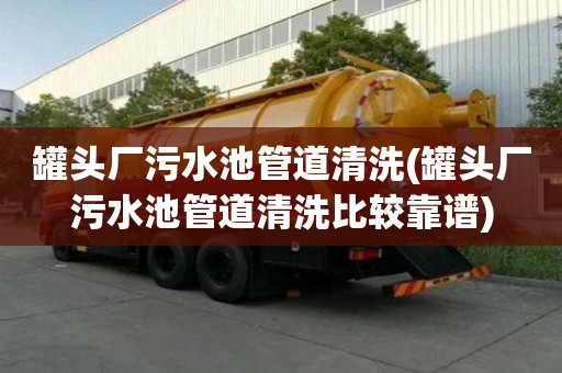 罐头厂污水池管道清洗(罐头厂污水池管道清洗比较靠谱)