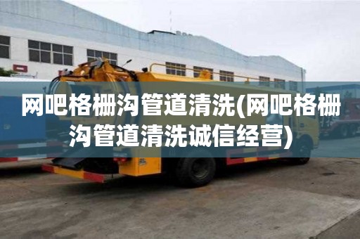 网吧格栅沟管道清洗(网吧格栅沟管道清洗诚信经营)
