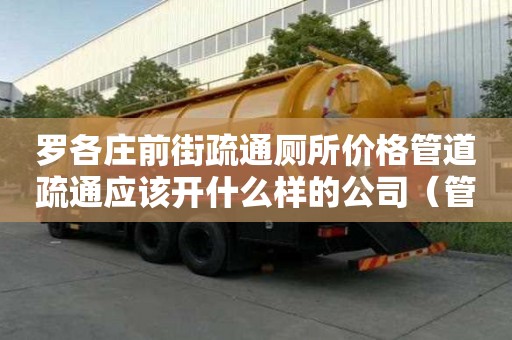 罗各庄前街疏通厕所价格管道疏通应该开什么样的公司（管道疏通公司需要什么资质）