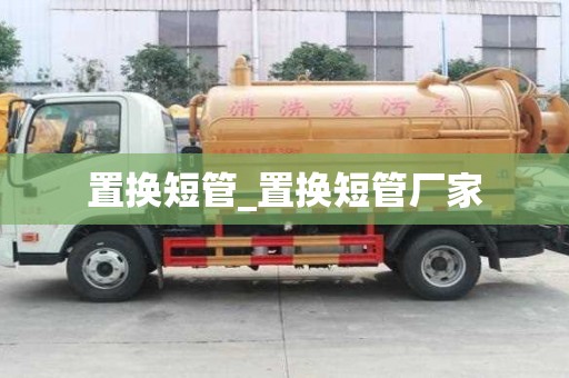 置换短管_置换短管厂家